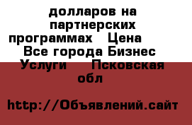 70 долларов на партнерских программах › Цена ­ 670 - Все города Бизнес » Услуги   . Псковская обл.